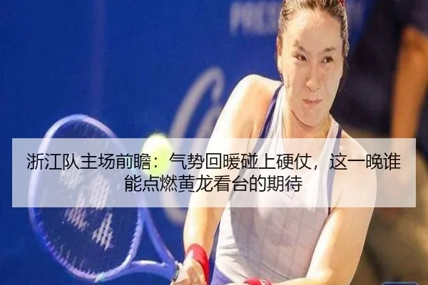浙江队主场前瞻：气势回暖碰上硬仗，这一晚谁能点燃黄龙看台的期待