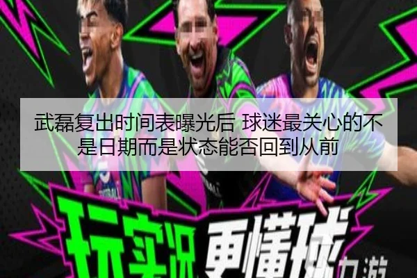 武磊复出时间表曝光后 球迷最关心的不是日期而是状态能否回到从前